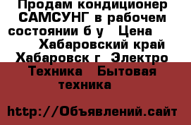 Продам кондиционер САМСУНГ в рабочем состоянии б/у › Цена ­ 9 990 - Хабаровский край, Хабаровск г. Электро-Техника » Бытовая техника   